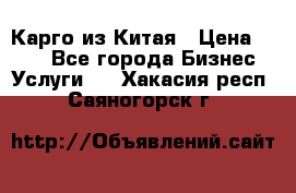 Карго из Китая › Цена ­ 100 - Все города Бизнес » Услуги   . Хакасия респ.,Саяногорск г.